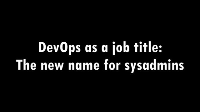 DevOps as a job title:
The new name for sysadmins
