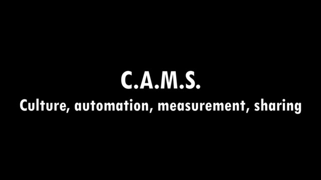 C.A.M.S.
Culture, automation, measurement, sharing
