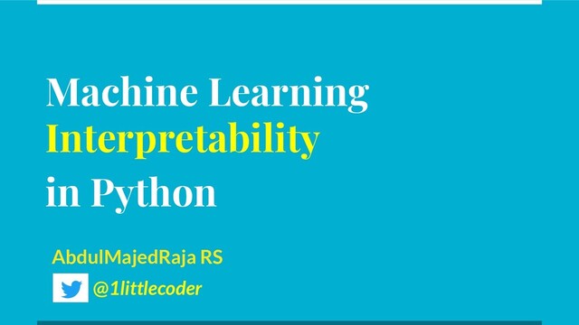 Machine Learning
Interpretability
in Python
AbdulMajedRaja RS
@1littlecoder

