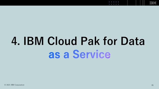 4. IBM Cloud Pak for Data
26
© 2021 IBM Corporation
