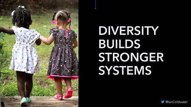 DIVERSITY
BUILDS
STRONGER
SYSTEMS
@IanColdwater
