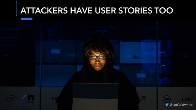 ATTACKERS HAVE USER STORIES TOO
@IanColdwater
