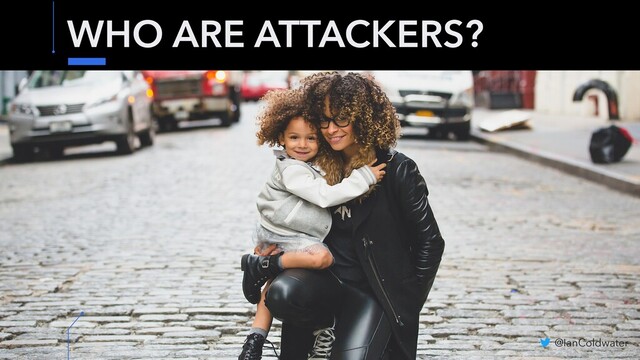 WHO ARE ATTACKERS?
@IanColdwater
