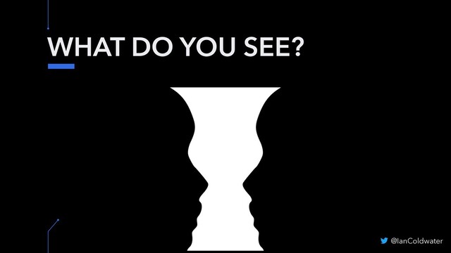 WHAT DO YOU SEE?
@IanColdwater
