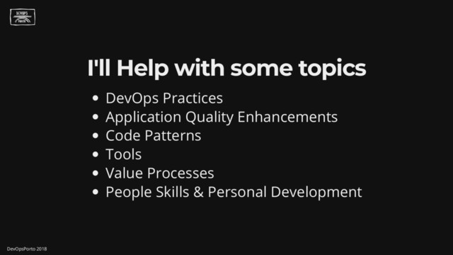 I'll Help with some topics
DevOps Practices
Application Quality Enhancements
Code Patterns
Tools
Value Processes
People Skills & Personal Development
DevOpsPorto 2018
