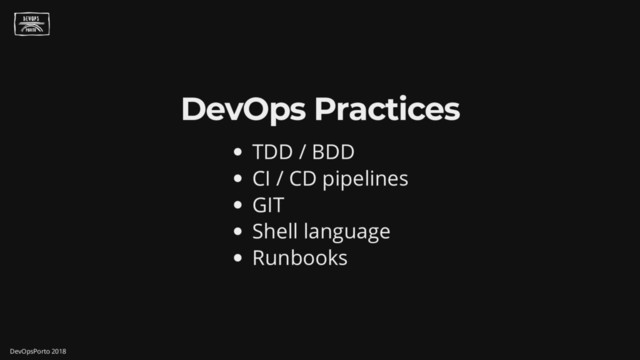DevOps Practices
TDD / BDD
CI / CD pipelines
GIT
Shell language
Runbooks
DevOpsPorto 2018

