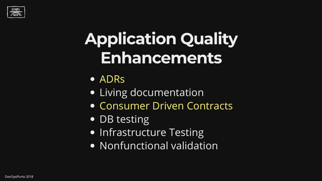 Application Quality
Enhancements
ADRs
Living documentation
Consumer Driven Contracts
DB testing
Infrastructure Testing
Nonfunctional validation
DevOpsPorto 2018
