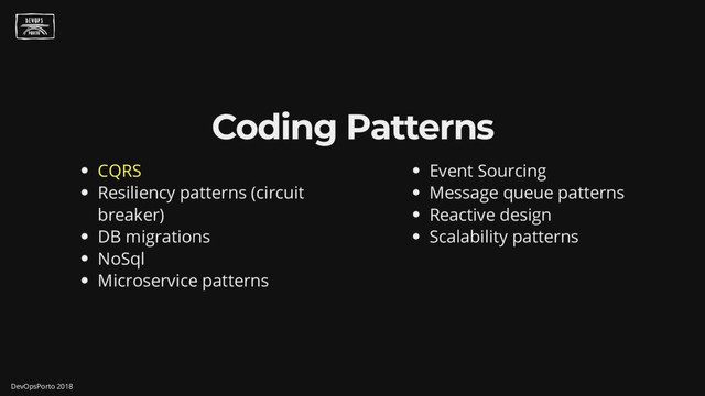 CQRS
Resiliency patterns (circuit
breaker)
DB migrations
NoSql
Microservice patterns
Event Sourcing
Message queue patterns
Reactive design
Scalability patterns
Coding Patterns
DevOpsPorto 2018
