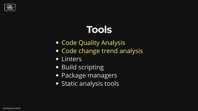 Tools
Code Quality Analysis
Code change trend analysis
Linters
Build scripting
Package managers
Static analysis tools
DevOpsPorto 2018
