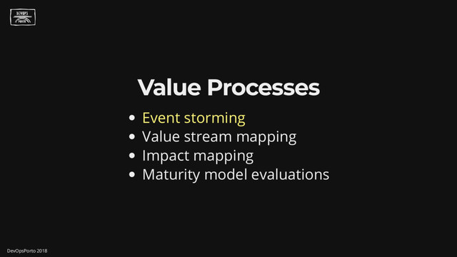Value Processes
Event storming
Value stream mapping
Impact mapping
Maturity model evaluations
DevOpsPorto 2018
