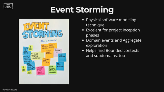 Physical software modeling
technique
Excelent for project inception
phases
Domain events and Aggregate
exploration
Helps nd Bounded contexts
and subdomains, too
Event Storming
DevOpsPorto 2018
