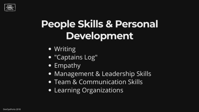 People Skills & Personal
Development
Writing
" Captains Log"
Empathy
Management & Leadership Skills
Team & Communication Skills
Learning Organizations
DevOpsPorto 2018
