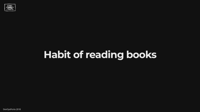 Habit of reading books
DevOpsPorto 2018
