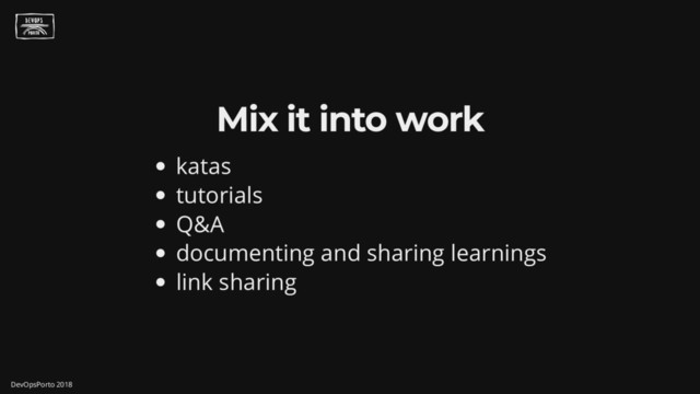Mix it into work
katas
tutorials
Q&A
documenting and sharing learnings
link sharing
DevOpsPorto 2018
