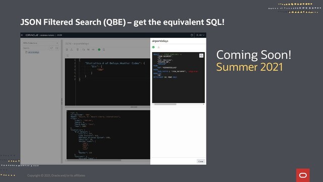 Copyright © 2021, Oracle and/or its affiliates
JSON Filtered Search (QBE) – get the equivalent SQL!
Coming Soon!
Summer 2021
