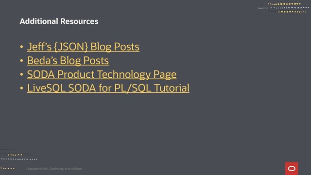 Copyright © 2021, Oracle and/or its affiliates
• Jeff’s {JSON} Blog Posts
• Beda’s Blog Posts
• SODA Product Technology Page
• LiveSQL SODA for PL/SQL Tutorial
Additional Resources
