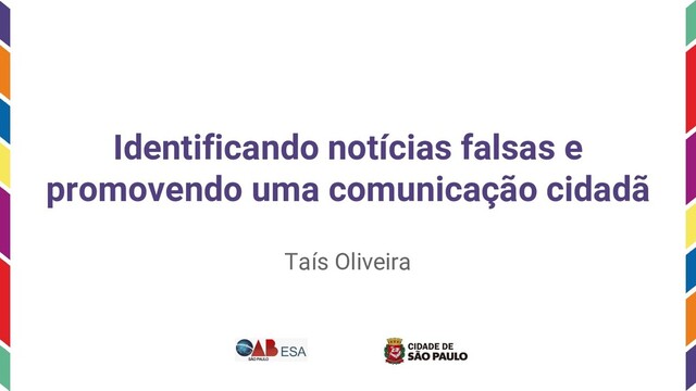 Identificando notícias falsas e
promovendo uma comunicação cidadã
Taís Oliveira
