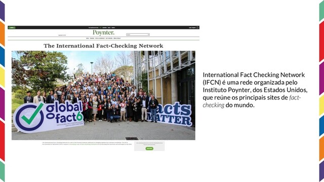 International Fact Checking Network
(IFCN) é uma rede organizada pelo
Instituto Poynter, dos Estados Unidos,
que reúne os principais sites de fact-
checking do mundo.
