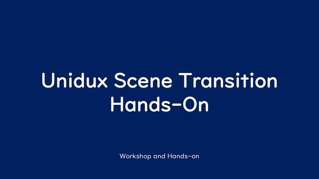 Unidux Scene Transition
Hands-On
Workshop and Hands-on
