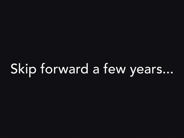 Skip forward a few years...
