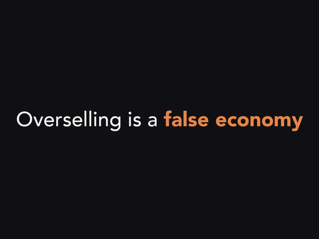 Overselling is a false economy
