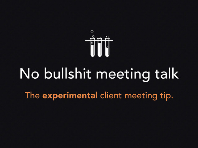 No bullshit meeting talk
The experimental client meeting tip.
