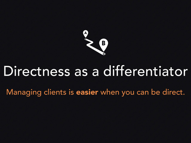 Directness as a differentiator
Managing clients is easier when you can be direct.
