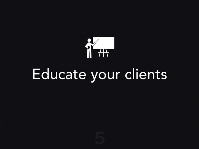 Educate your clients
5

