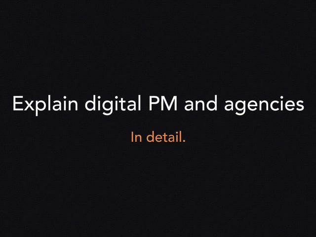 Explain digital PM and agencies
In detail.
