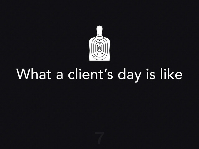 What a client’s day is like
7
