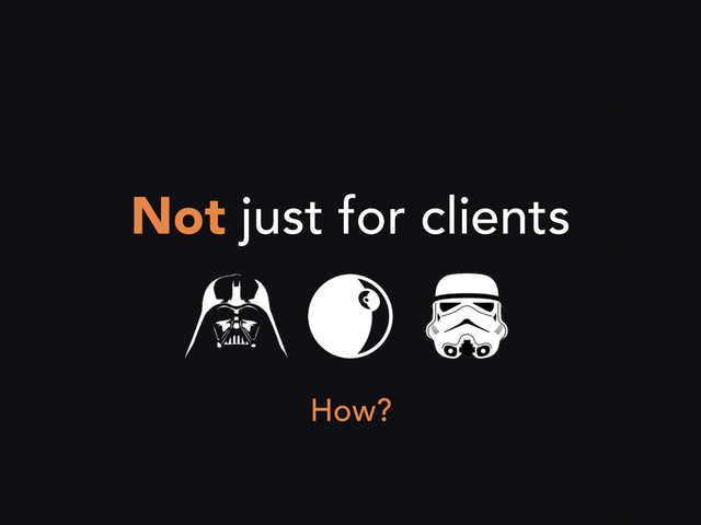 Not just for clients
How?
