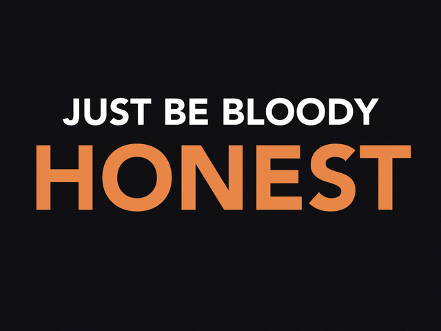 JUST BE BLOODY
HONEST
