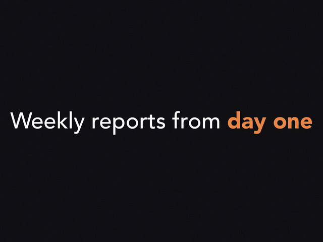 Weekly reports from day one

