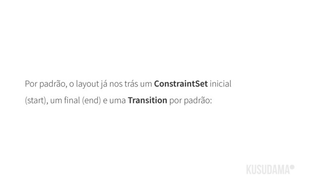 Por padrão, o layout já nos trás um ConstraintSet inicial
(start), um final (end) e uma Transition por padrão:

