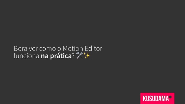 Bora ver como o Motion Editor
funciona na prática? ✨
