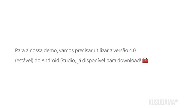 Para a nossa demo, vamos precisar utilizar a versão 4.0
(estável) do Android Studio, já disponível para download! 
