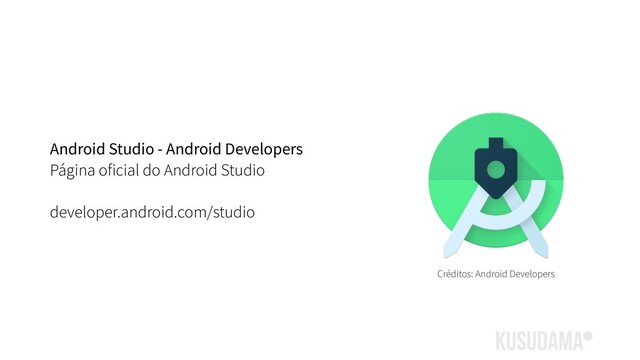 Android Studio - Android Developers
Página oficial do Android Studio
developer.android.com/studio
Créditos: Android Developers
