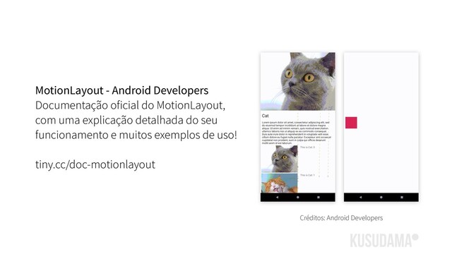 MotionLayout - Android Developers
Documentação oficial do MotionLayout,
com uma explicação detalhada do seu
funcionamento e muitos exemplos de uso!
tiny.cc/doc-motionlayout
Créditos: Android Developers
