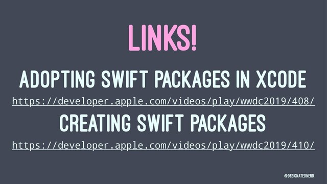 LINKS!
ADOPTING SWIFT PACKAGES IN XCODE
https://developer.apple.com/videos/play/wwdc2019/408/
CREATING SWIFT PACKAGES
https://developer.apple.com/videos/play/wwdc2019/410/
@DesignatedNerd
