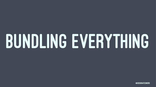 BUNDLING EVERYTHING
@DesignatedNerd
