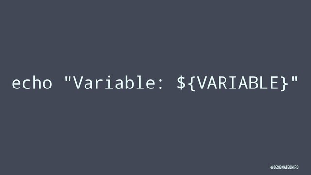 echo "Variable: ${VARIABLE}"
@DesignatedNerd
