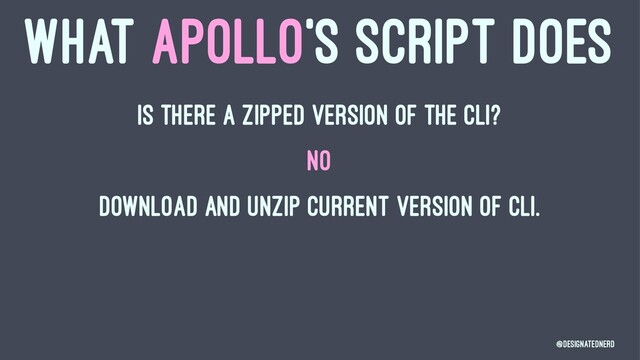 WHAT APOLLO'S SCRIPT DOES
Is there a zipped version of the CLI?
NO
Download and unzip current version of CLI.
@DesignatedNerd
