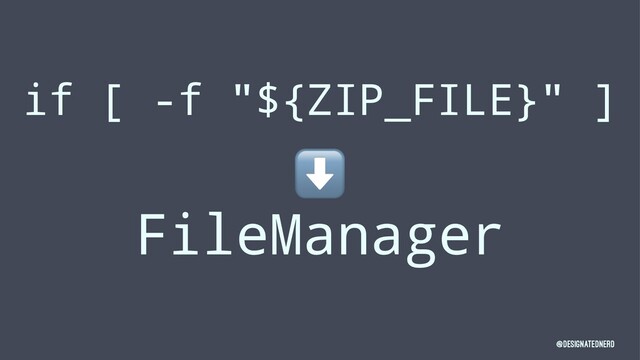 if [ -f "${ZIP_FILE}" ]
⬇
FileManager
@DesignatedNerd
