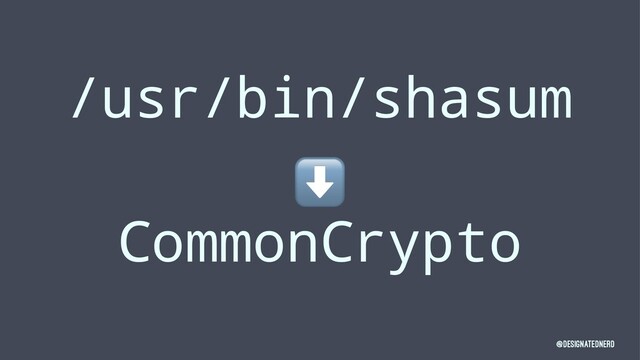 /usr/bin/shasum
⬇
CommonCrypto
@DesignatedNerd
