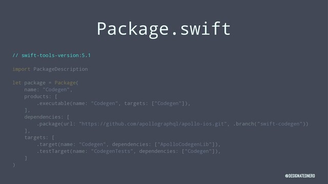 Package.swift
// swift-tools-version:5.1
import PackageDescription
let package = Package(
name: "Codegen",
products: [
.executable(name: "Codegen", targets: ["Codegen"]),
],
dependencies: [
.package(url: "https://github.com/apollographql/apollo-ios.git", .branch("swift-codegen"))
],
targets: [
.target(name: "Codegen", dependencies: ["ApolloCodegenLib"]),
.testTarget(name: "CodegenTests", dependencies: ["Codegen"]),
]
)
@DesignatedNerd
