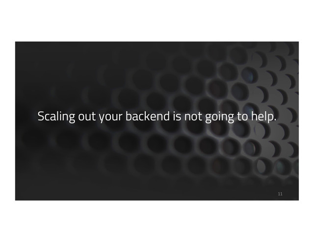 Scaling out your backend is not going to help.
11
