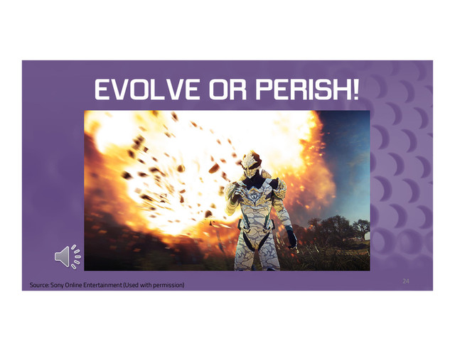 EVOLVE OR PERISH!
24
Source: Sony Online Entertainment (Used with permission)
