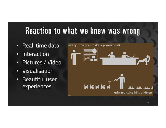 Reaction to what we knew was wrong
• Real-time data
• Interaction
• Pictures / Video
• Visualisation
• Beautiful user
experiences
26

