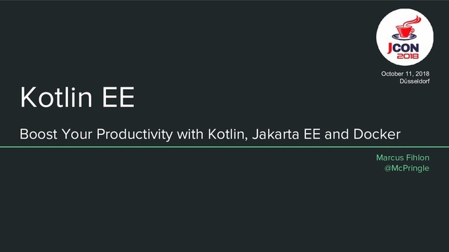 Kotlin EE
Boost Your Productivity with Kotlin, Jakarta EE and Docker
Marcus Fihlon
@McPringle
October 11, 2018
Düsseldorf
