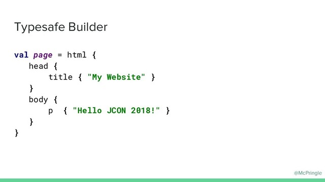 @McPringle
Typesafe Builder
val page = html {
head {
title { "My Website" }
}
body {
p { "Hello JCON 2018!" }
}
}
